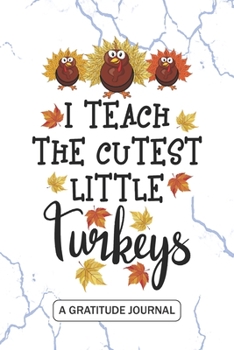 I Teach The Cutest Little Turkeys - A Gratitude Journal: Beautiful Gratitude Journal for Preschool Teachers, Thankful Teacher Thanksgiving Turkey day ... Homeschooling Teacher celebration gift
