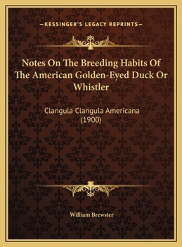 Hardcover Notes On The Breeding Habits Of The American Golden-Eyed Duck Or Whistler: Clangula Clangula Americana (1900) Book