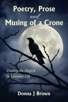 Paperback Poetry, Prose and Musing of a Crone: Finding the Magick in Everyday Life Book