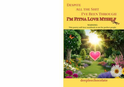 Despite All the Shit I’ve Been Through, I’m Fitna Love Myself Anyway: WARNING: This poetry self-love workbook is not for perfect people.
