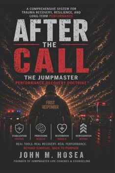 After The Call: The Jumpmaster Performance Recovery Doctrine: A Trauma Recovery and Performance System for First Responders, Law Enforcement, Fire, EMS, and Dispatch