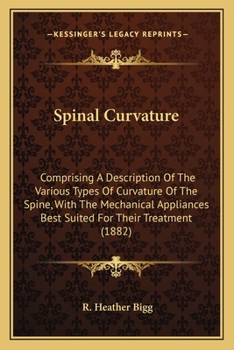 Spinal Curvature; Comprising a Description of the Various Types of Curvature of the Spine: With Mechanical Appliances Best Suited for Their Treatment