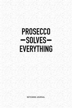 Prosecco Solves Everything: A 6x9 Inch Notebook Journal Diary With A Bold Text Font Slogan On A Matte Cover and 120 Blank Lined Pages Makes A Great Alternative To A Card