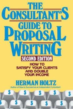 Hardcover The Consultant's Guide to Proposal Writing: How to Satisfy Your Client and Double Your Income Book