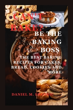 Paperback Can't Bake? Be the Baking Boss: The Best Baking Recipes For Cakes, Bread, Cookies And More Book