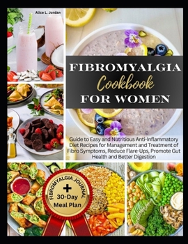 Fibromyalgia Cookbook for Women: Guide to Easy and Nutritious Anti-Inflammatory Diet Recipes for Management and Treatment of Fibro Symptoms, Reduce Flare-Ups, Promote Gut Health and Better Digestion