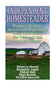 Paperback Independent Homesteader: Produce On Your Homestead Vegetables, Meat And Honey For Personal Use And For Money Book