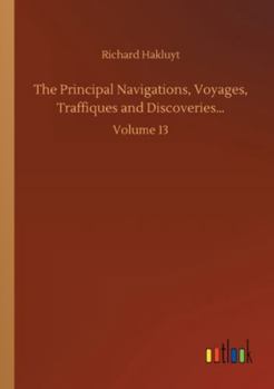 Paperback The Principal Navigations, Voyages, Traffiques and Discoveries...: Volume 13 Book