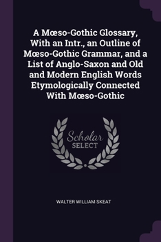 Paperback A Moeso-Gothic Glossary, With an Intr., an Outline of Moeso-Gothic Grammar, and a List of Anglo-Saxon and Old and Modern English Words Etymologically Book