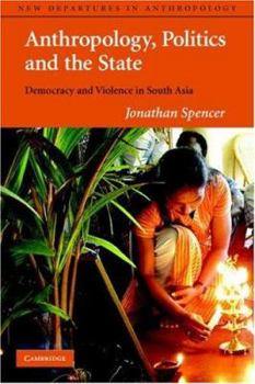 Anthropology, Politics, and the State: Democracy and Violence in South Asia - Book  of the New Departures in Anthropology