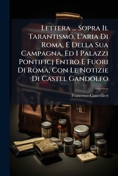 Paperback Lettera ... Sopra Il Tarantismo, L'Aria Di Roma, E Della Sua Campagna, Ed I Palazzi Pontificj Entro E Fuori Di Roma, Con Le Notizie Di Castel Gandolfo [Italian] Book