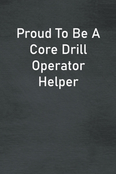 Paperback Proud To Be A Core Drill Operator Helper: Lined Notebook For Men, Women And Co Workers Book