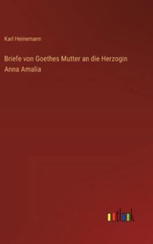 Briefe von Goethes Mutter an die Herzogin Anna Amalia