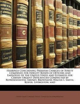 Paperback Hearings Concerning Premium Charges of Surety Companies for Fidelity Bonds of Officers and Employees of the United States and Estimates for Certain Ur Book