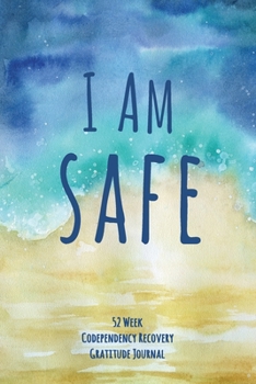 I Am Safe: 52 Week Codependency Recovery Gratitude Journal With Daily and Weekly Gratitude and Affirmations