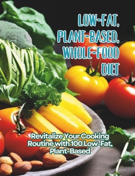 Paperback Low-Fat, Plant-Based, Whole-Food Diet: Revitalize Your Cooking Routine with 100 Low-Fat, Plant-Based Book