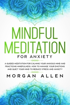 Paperback Mindful Meditation for Anxiety: A Guided Meditation for Calming Your Anxious Mind and Practicing Mindfulness, How to Manage Your Emotions and Quiet Yo Book