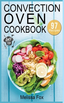 Hardcover Convection Oven Cookbook: 97 Crispy, Quick and Delicious Convection Oven Recipes that anyone can cook. Book