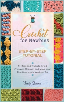 Crochet for Newbies [Step-by-Step Tutorial]: 9+1 Tips and Tricks to Avoid Common Mistakes and Make Your First Handmade Works of Art