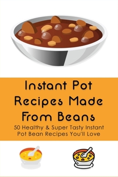Instant Pot Recipes Made From Beans: 50 Healthy & Super Tasty Instant Pot Bean Recipes You'll Love: What Is The Ratio Of Beans To Water