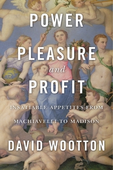 Hardcover Power, Pleasure, and Profit: Insatiable Appetites from Machiavelli to Madison Book