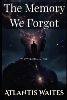 The Memory We Forgot: Why We’re Really Here — and What Happens When We Remember