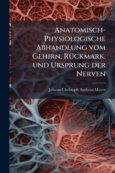 Anatomisch-physiologische Abhandlung Vom Gehirn, Rückmark, Und Ursprung Der Nerven...