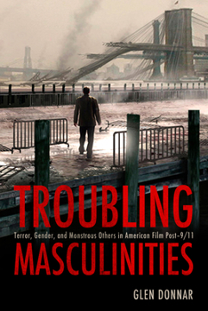 Hardcover Troubling Masculinities: Terror, Gender, and Monstrous Others in American Film Post-9/11 Book