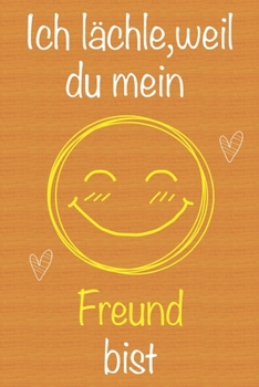 Ich l�chle, weil du mein Freund bist: Geschenkbuch f�r Freund, Weihnachtsgeschenk, Geburtstagsgeschenk f�r Freund, Geschenk zum M�nnertag, Ged�chtnis-Journal u. Sch�nes gezeichnetes Seiten Notizbuch