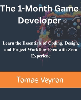 The 1-Month Game Developer: Learn the Essentials of Coding, Design, and Project Workflow Even with Zero Experience