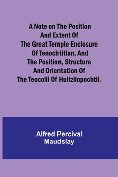 A note on the position and extent of the great temple enclosure of Tenochtitlan, and the position, structure and orientation of the Teocolli of Huitzi