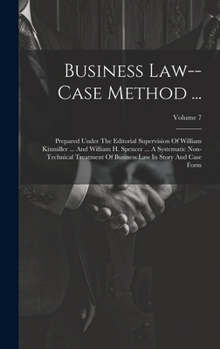 Business Law--case Method ...: Prepared Under The Editorial Supervision Of William Kixmiller ... And William H. Spencer ... A Systematic Non-technical ... Business Law In Story And Case Form; Volume 7