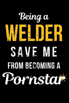 Paperback Being a Welder Save Me From Becoming a Pornstar: Funny Welder Journal - Proud Metal Steel & Wire Welding Workers. Gag Gift Lined Notebook for Welders. Book