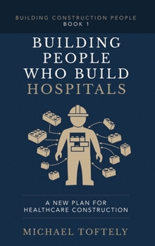 Building People Who Build Hospitals: A New Plan for Healthcare Construction (Building Construction People)