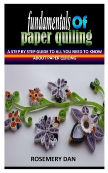 Paperback Fundamentals of Paper Quiling: A Step By Step Guide To All You Need To Know About Paper Quiling Book