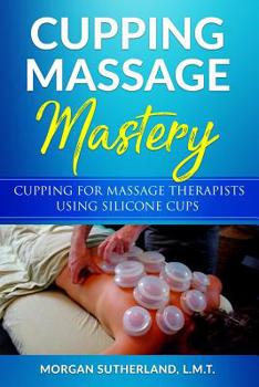 Paperback Cupping Massage Mastery: Cupping for Massage Therapists Using Silicone Cups Book