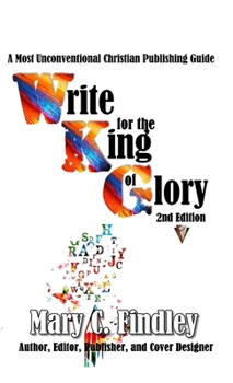 Hardcover Write for the King of Glory: A Most Unconventional Christian Publishing Guide Book