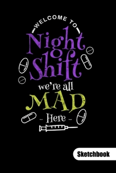 Welcome to night shift we´re all mad here. Sketchbook: Nurse Notebook fo a night shift nurse, sketch paper 6x9.