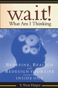 Paperback Wait! What Am I Thinking: Redefine, Realign and Redesign Your Life from the Inside Out Book