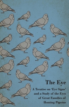 Paperback The Eye - A Treatise on 'Eye Signs' and a Study of the Eyes of Great Families of Homing Pigeons Book