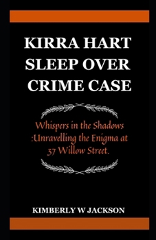 KIRRA HART SLEEPOVER CRIME CASE: Whispers in the Shadows : Unravelling the Enigma at 37 Willow Street