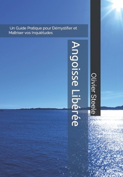 Paperback Angoisse Libérée: Un Guide Pratique pour Démystifier et Maîtriser vos Inquiétudes [French] Book
