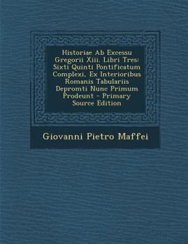 Paperback Historiae AB Excessu Gregorii XIII. Libri Tres: Sixti Quinti Pontificatum Complexi, Ex Interioribus Romanis Tabulariis Depromti Nunc Primum Prodeunt - [Italian] Book