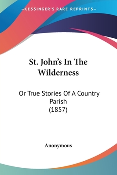 Paperback St. John's In The Wilderness: Or True Stories Of A Country Parish (1857) Book