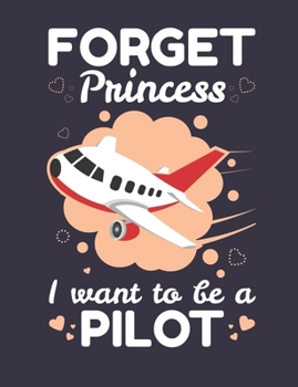 Forget Princess I Want to Be a Pilot: Student Pilot Notebook, Blank Paperback Aviation Book, Airplane Pilot Gifts, 150 pages, college ruled