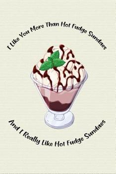 Paperback I Like You More Than Hot Fudge Sundaes and I Really Like Hot Fudge Sundaes: Food Composition Book Gift Idea for Dessert Loving Children and Adults Book