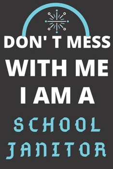DON'T MESS WITH ME I AM A SCHOOL JANITOR: Perfect Gift For A SCHOOL JANITOR (100 Pages, Blank Lined Notebook, 6 x 9) (Cool Notebooks) Paperback