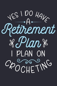 Yes I Do Have a Retirement Plan I Plan on Crocheting: Crochet Lined Notebook, Journal, Organizer, Diary, Composition Notebook, Gifts for Crochet Lovers