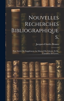 Hardcover Nouvelles Recherches Bibliographiques,: Pour Servir De Supplément Au Manuel Du Libraire Et De L'amateur De Livres, [French] Book