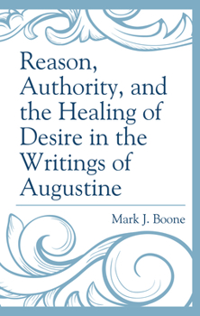 Hardcover Reason, Authority, and the Healing of Desire in the Writings of Augustine Book